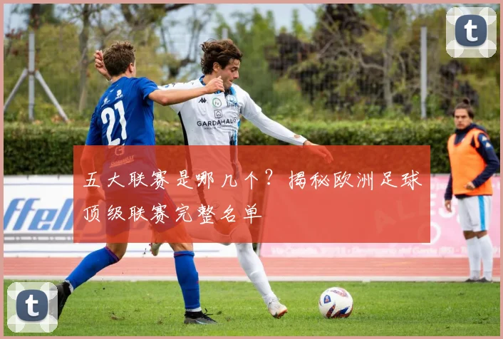 五大联赛是哪几个?揭秘欧洲足球顶级联赛完整名单