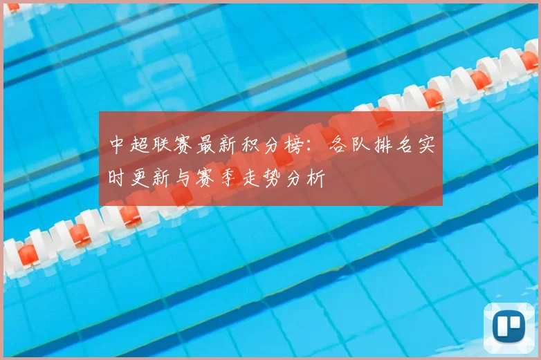 中超联赛最新积分榜:各队排名实时更新与赛季走势分析