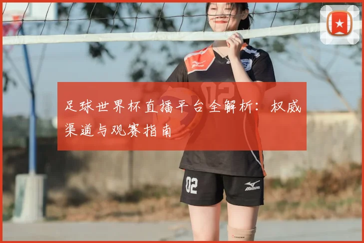足球世界杯直播平台全解析：权威渠道与观赛指南