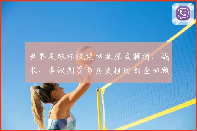 世界足球杯视频回放深度解析:战术、争议判罚与历史性时刻全回顾