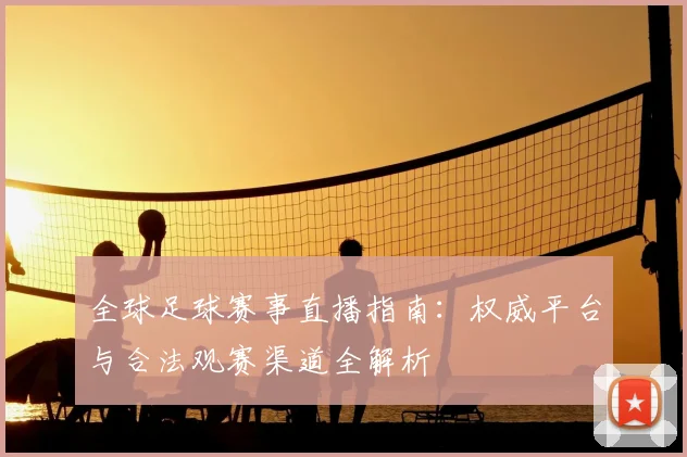 全球足球赛事直播指南：权威平台与合法观赛渠道全解析