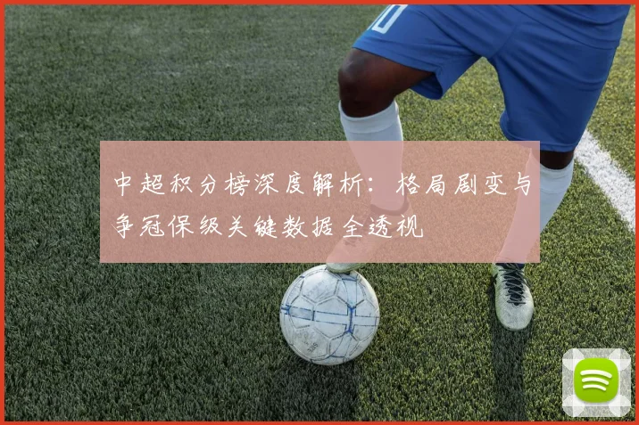 中超积分榜深度解析：格局剧变与争冠保级关键数据全透视